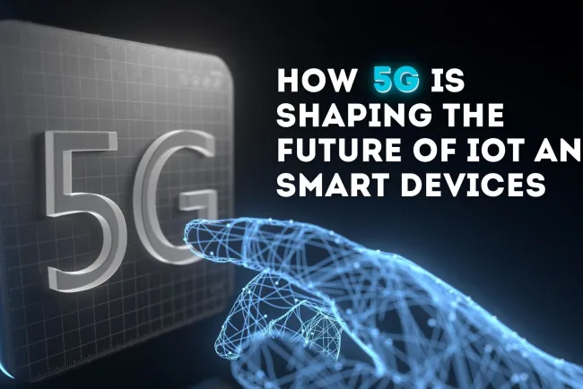 How 5G is Shaping the Future of IoT and Smart Devices