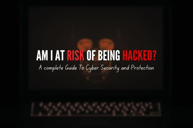 Am I at Risk of Being Hacked? A Complete Guide to Cybersecurity and Protection