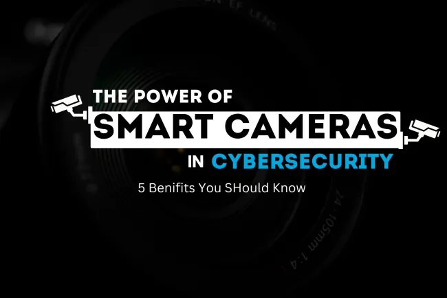 The Power of Smart Cameras in Cybersecurity |  5 Benefits You Should Know