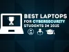 Best Laptops for Cybersecurity Students in 2025 | The Ultimate Guide