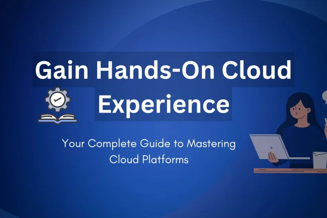 How to Gain Hands-On Experience with Cloud Platforms |  A Complete Guide