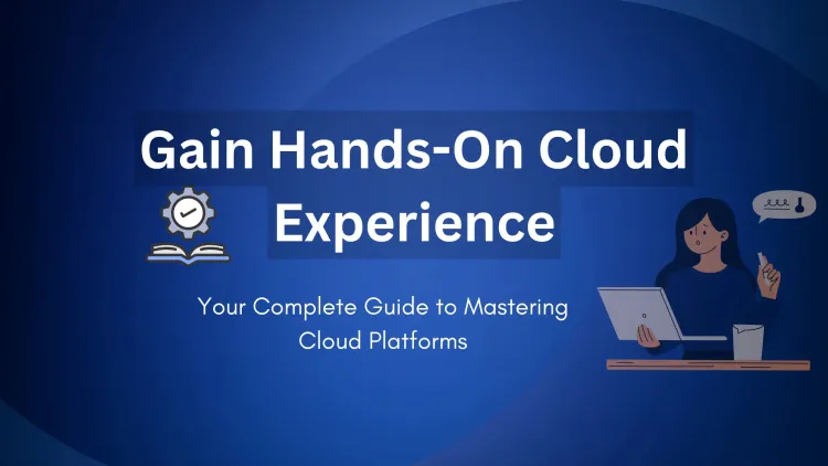 How to Gain Hands-On Experience with Cloud Platforms | A Complete Guide