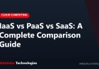IaaS vs PaaS vs SaaS: A Complete Comparison Guide