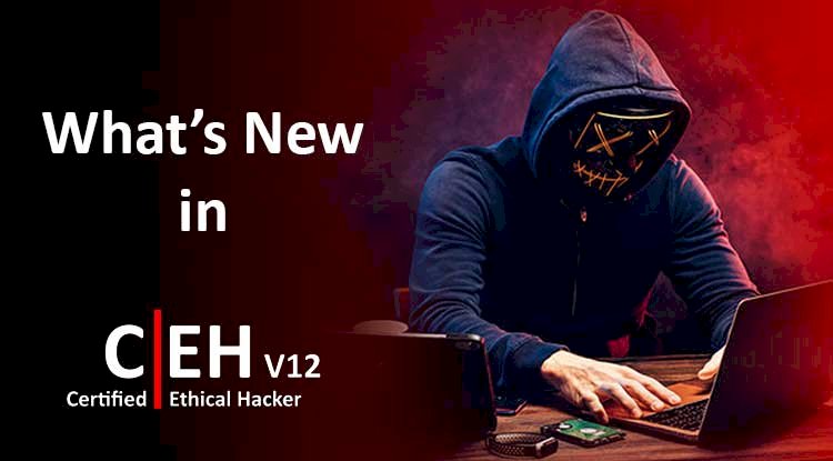 What's New in Certified Ethical Hacker v12 ( CEH v12