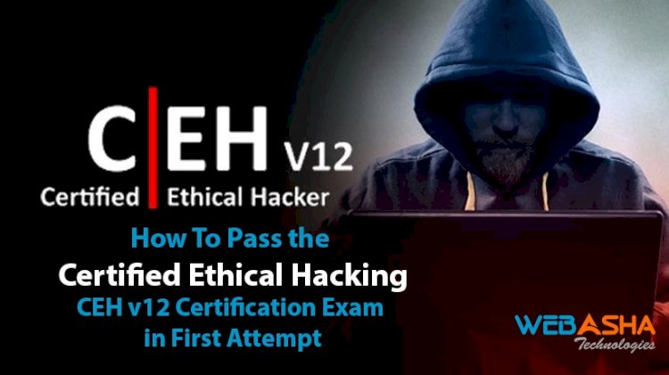 How To Pass the Certified Ethical Hacking CEH v12 Certification Exam in First Attempt