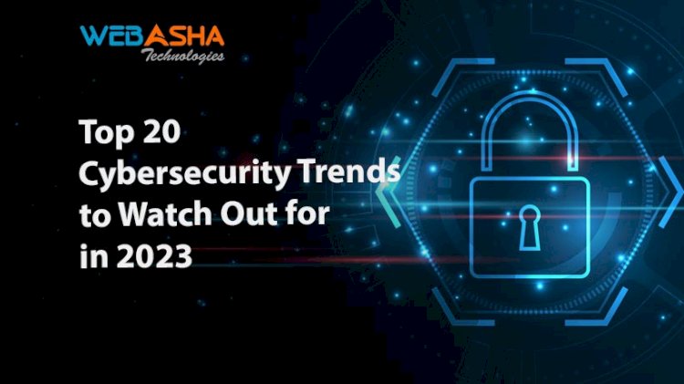 Top 20 Cybersecurity Trends to Watch Out for in 2023